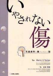 いやされない傷 児童虐待と傷ついていく脳 友田明美／著 Martin H Teicher／監修 小児科学一般の本 最安値・価格比較