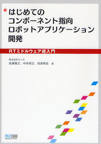 はじめてのコンポーネント指向ロボットアプリケーション開発 RTミドルウェア超入門 長瀬雅之／著 中本啓之／著 池添明宏／著 コンピュータ言語の
