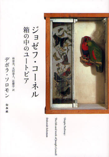 ジョゼフ・コーネル　箱の中のユートピア デボラ・ソロモン／著　林寿美／訳　太田泰人／訳　近藤学／訳