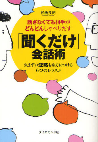 話さなくても相手がどんどんしゃべりだす「聞くだけ」会話術　気まずい沈黙も味方につける６つのレッスン （話さなくても相手がどんどんしゃべりだす） 松橋良紀／著 話し方、朝礼説話の本の商品画像
