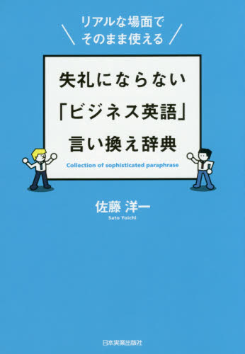 失礼にならない「ビジネス英語」言い換え辞典 リアルな場面でそのまま使える （リアルな場面でそのまま使える） 佐藤洋一／著 ビジネス英語、会話の ...