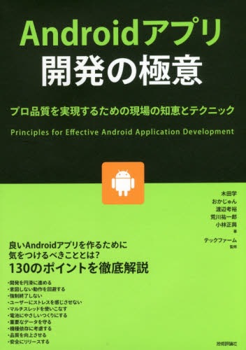 Ａｎｄｒｏｉｄアプリ開発の極意　プロ品質を実現するための現場の知恵とテクニック 木田学／著　おかじゅん／著　渡辺考裕／著　荒川祐一郎／著　小林正興／著　テックファーム／監修