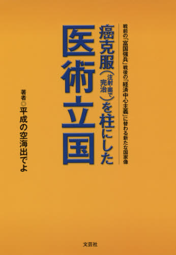 癌克服〈注射・薬で完治〉を柱にした医術立国　戦前の「富国強兵」戦後の「経済中心主義」に替わる新たな国家像 （戦前の「富国強兵」戦後の「経済中心主義」） 平成の空海出でよ／著