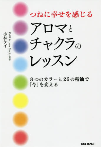 つねに幸せを感じるアロマとチャクラのレッスン　８つのカラーと２６の精油で「今」を変える （つねに幸せを感じる） 小林ケイ／著 アロマテラピーの本の商品画像