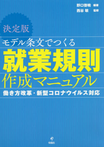 モデル条文でつくる就業規則作成マニュアル　決定版　働き方改革・新型コロナウイルス対応 野口啓暁／編著　西谷敏／監修