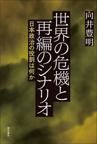 世界の危機と再編のシナリオ　日本政治の役割は何か 向井豊明／著 国際政治の本の商品画像