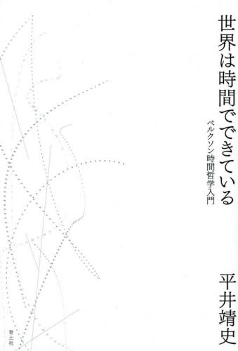 世界は時間でできている ベルクソン時間哲学入門 平井靖史／著