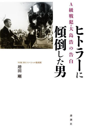 ヒトラーに傾倒した男　Ａ級戦犯・大島浩の告白 増田剛／著