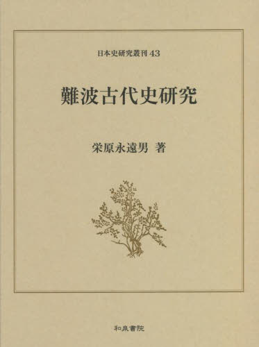 日本史研究叢刊43 難波古代史研究 栄原 永遠男 難波古代史研究 （日本史研究叢刊 43） 栄原永遠男／著 日本古代史の