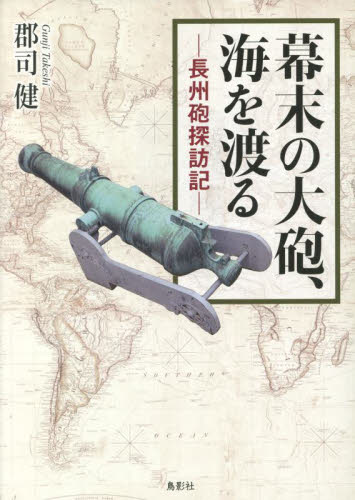 幕末の大砲、海を渡る　長州砲探訪記 郡司健／著 （978-4-86265-975-0） 日本近代史の本の商品画像