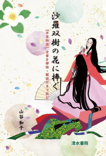 沙羅双樹の花に捧ぐ 『平家物語』全章を挿絵・解説付きで読む 山谷和子