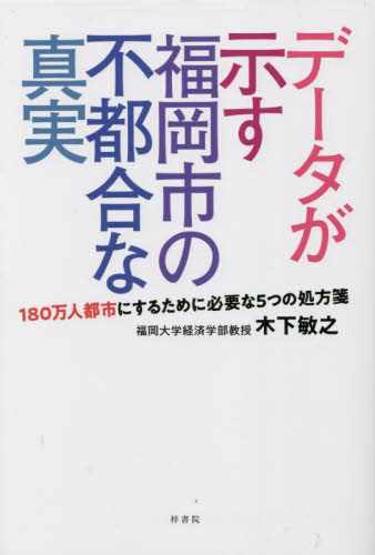 データが示す福岡市の不都合な真実　１８０万人都市にするために必要な５つの処方箋 木下敏之／著 地域社会の本の商品画像